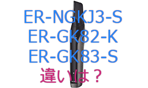 ER-NGKJ3-S・ER-GK82-K・ER-GK83の違い